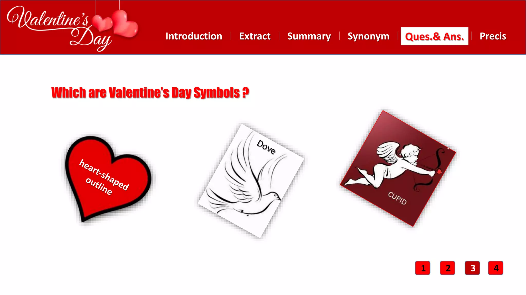 Summary SynonymExtractIntroduction Ques.& Ans. Precis
Which are Valentine’s Day Symbols ?
1 2 3 4
 