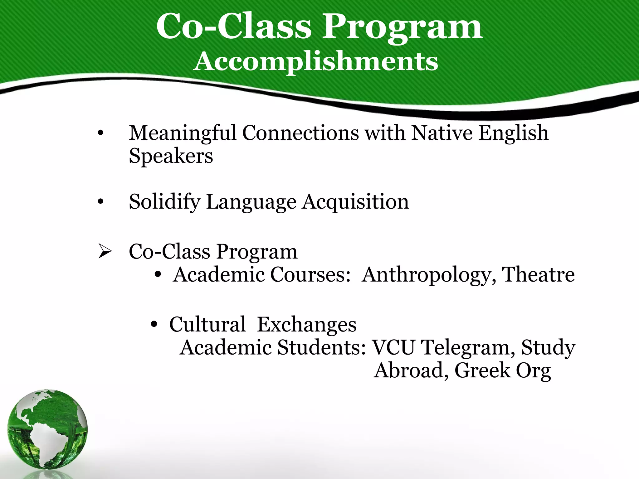 Co-Class Program Accomplishments  Meaningful Connections with Native English Speakers Solidify Language Acquisition  Co-Class Program    Academic Courses:  Anthropology, Theatre    Cultural  Exchanges  Academic Students: VCU Telegram, Study Abroad, Greek Org 