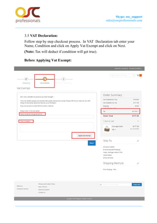 Skype: osc_support
sales@oscprofessionals.com
3.5 VAT Declaration:
Follow step by step checkout process. In VAT Declaration tab enter your
Name, Condition and click on Apply Vat Exempt and click on Next.
(Note: Tax will deduct if condition will get true).
Before Applying Vat Exempt:
 