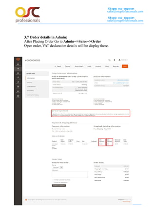 Skype: osc_support
sales@oscprofessionals.com
Skype: osc_support
sales@oscprofessionals.com
3.7 Order details in Admin:
After Placing Order Go to Admin-->Sales-->Order
Open order, VAT declaration details will be display there.
 