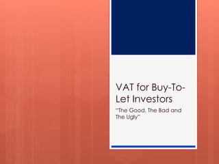 VAT for Buy-To-
Let Investors
“The Good, The Bad and
The Ugly”
 