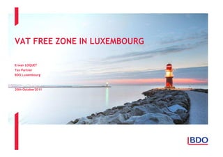 VAT FREE ZONE IN LUXEMBOURG
Erwan LOQUET
Tax Partner
BDO Luxembourg

20th October2011

 