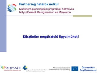 Ökumenikus
Segélyszervezet
Munkaerő-piaci képzési programok hátrányos
helyzetűeknek Beregszászon és Miskolcon
Köszönöm megtisztelő figyelmüket!
 