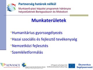 Ökumenikus
Segélyszervezet
Munkaerő-piaci képzési programok hátrányos
helyzetűeknek Beregszászon és Miskolcon
Munkaterületek
Humanitárius gyorssegélyezés
Hazai szociális és fejlesztő tevékenység
Nemzetközi fejlesztés
Szemléletformálás
 