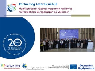 Ökumenikus
Segélyszervezet
Munkaerő-piaci képzési programok hátrányos
helyzetűeknek Beregszászon és Miskolcon
 