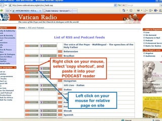 Right click on your mouse, select 'copy shortcut', and paste it into your PODCAST reader Left click on your mouse for relative page on site 