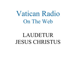 Vatican Radio On The Web LAUDETUR JESUS CHRISTUS 
