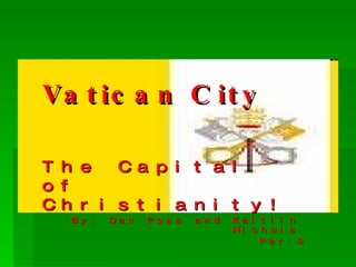 Vatican City The Capital of Christianity!  By: Dan Poss and Kaitlin Nichols Per.2 