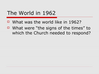 The World in 1962
 What was the world like in 1962?
 What were “the signs of the times” to
which the Church needed to respond?
 