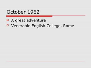 October 1962
 A great adventure
 Venerable English College, Rome
 