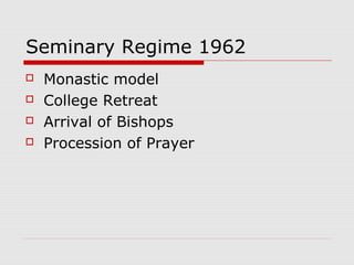Seminary Regime 1962
 Monastic model
 College Retreat
 Arrival of Bishops
 Procession of Prayer
 