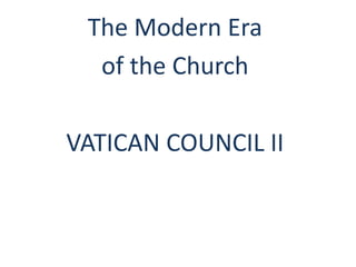 The Modern Era
of the Church
VATICAN COUNCIL II
 