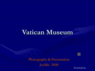 Vatican Museum


 Photography & Presentation
        JosMic 2008
                              Sound please
 