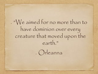 “We aimed for no more than to
have dominion over every
creature that moved upon the
earth.”
Orleanna
 