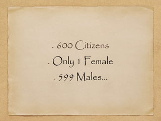 600 Citizens
Only 1 Female
599 Males…
 
