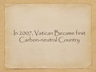 In 2007, Vatican Became first
Carbon-neutral Country
 