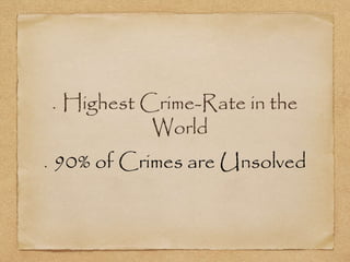 Highest Crime-Rate in the
World
90% of Crimes are Unsolved
 