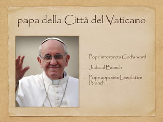 papa della Città del Vaticano
Pope interprets God’s word
Judicial Branch
Pope appoints Legislative
Branch
 
