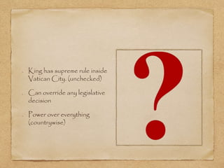 King has supreme rule inside
Vatican City. (unchecked)
Can override any legislative
decision
Power over everything
(countrywise)
 
