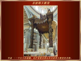 华盖 –一个巨大的遮棚，庇护着教皇祭坛和圣彼得大教堂的圣物。   圣彼得大教堂   