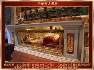 教皇约翰二十三世的遗体在被宣布进了天国后，从教堂地下室被移放到圣杰罗姆的祭坛之下，从此后这里已成为一个受欢迎的祈祷场所。 圣彼得大教堂   