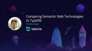 Tomás Sabat
Comparing Semantic Web Technologies
to TypeDB
 