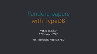 Vaticle seminar
17 February 2022
Jon Thompson, Nodelab ApS
Pandora papers
with TypeDB
 