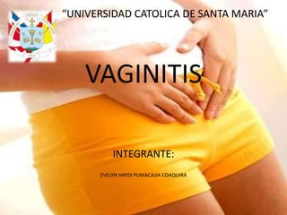 “UNIVERSIDAD CATOLICA DE SANTA MARIA”




    VAGINITIS

          INTEGRANTE:
      EVELYN HAYDI PUMACAJIA COAQUIRA
 