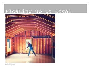 Floating up to Level!
Images:	
  Colin	
  Groth	
  
 