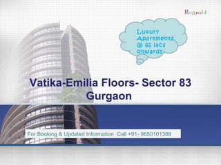 Vatika-Emilia Floors- Sector 83
Gurgaon
Luxury
Apartments
@ 66 lacs
onwards
For Booking & Updated Information Call +91- 9650101388
 