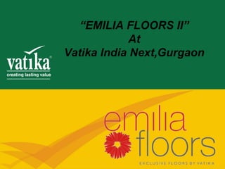 “EMILIA FLOORS II”
             At
Vatika India Next,Gurgaon
 