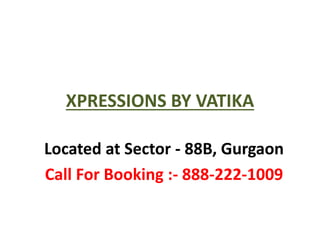 XPRESSIONS BY VATIKA
Located at Sector - 88B, Gurgaon
Call For Booking :- 888-222-1009
 