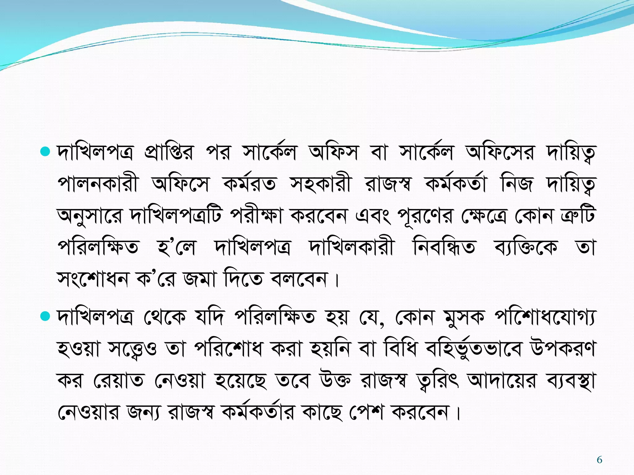  `vwLjcÎ cÖvwßi ci mv‡K©j Awdm ev mv‡K©j Awd‡mi `vwqZ¡
cvjbKvix Awd‡m Kg©iZ mnKvix ivR¯^ Kg©KZ©v wbR `vwqZ¡
Abymv‡i `vwLjcÎwU cixÿv Ki‡eb Ges c~i‡Yi †ÿ‡Î †Kvb ÎæwU
cwijwÿZ nÕ†j `vwLjcÎ `vwLjKvix wbewÜZ e¨w³‡K Zv
ms‡kvab KÕ†i Rgv w`‡Z ej‡eb|
 `vwLjcÎ †_‡K hw` cwijwÿZ nq †h, †Kvb gymK cw‡kva‡hvM¨
nIqv m‡Ë¡I Zv cwi‡kva Kiv nqwb ev wewa ewnf©yZfv‡e DcKiY
Ki †iqvZ †bIqv n‡q‡Q Z‡e D³ ivR¯^ Z¡wir Av`v‡qi e¨e¯’v
†bIqvi Rb¨ ivR¯^ Kg©KZ©vi Kv‡Q †ck Ki‡eb|
6
 