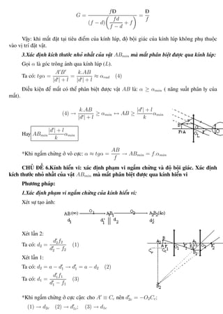 Phương pháp giải toán Vật Lý 12 Trường THPT - Phong Điền
G =
fĐ
(f − d)
fd
f − d
+ f
=
Đ
f
Vậy: khi mắt đặt tại tiêu điểm của kính lúp, độ bội giác của kính lúp không phụ thuộc
vào vị trí đặt vật.
3.Xác định kích thước nhỏ nhất của vật ABmin mà mắt phân biệt được qua kính lúp:
Gọi α là góc trông ảnh qua kính lúp (L).
Ta có: tgα =
A B
|d | + l
=
k.AB
|d | + l
≈ αrad (4)
Điều kiện để mắt có thể phân biệt được vật AB là: α ≥ αmin ( năng suất phân ly của
mắt).
(4) →
k.AB
|d | + l
≥ αmin ↔ AB ≥
|d | + l
k
αmin
Hay ABmin
|d | + l
k
αmin
*Khi ngắm chừng ở vô cực: α ≈ tgα =
AB
f
→ ABmin = f.αmin
CHỦ ĐỀ 6.Kính hiển vi: xác định phạm vi ngắm chừng và độ bội giác. Xác định
kích thước nhỏ nhất của vật ABmin mà mắt phân biệt được qua kính hiển vi
Phương pháp:
1.Xác định phạm vi ngắm chừng của kính hiển vi:
Xét sự tạo ảnh:
Xét lần 2:
Ta có: d2 =
d2f2
d2 − f2
(1)
Xét lần 1:
Ta có: d2 = a − d1 → d1 = a − d2 (2)
Ta có: d1 =
d1f1
d1 − f1
(3)
*Khi ngắm chừng ở cực cận: cho A ≡ Cc nên d2c = −O2Cc;
(1) → d2c (2) → d1c; (3) → d1c
Th.s Trần AnhTrung 92 Luyện thi đại học
 