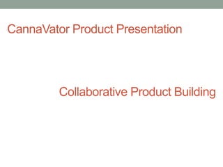 CannaVator Product Presentation
Collaborative Product Building
 