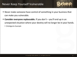 Never Keep Yourself Vulnerable Never make someone have control of something in your business that can make you vulnerable.  Consider everyone replaceable . If you don’t – you’ll end up in an unexpected situation where your destiny will no longer be in your hands. ClickAgents Example 