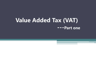 Value Added Tax (VAT)
---Part one
 