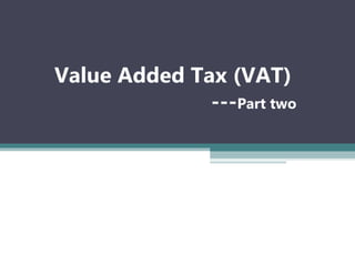 Value Added Tax (VAT)
---Part two
 