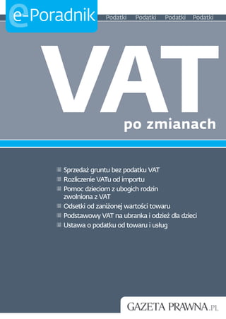 e
e-Poradnik          Podatki   Podatki   Podatki   Podatki




    VAT                   po zmianach


      Sprzedaż gruntu bez podatku VAT
      Rozliczenie VATu od importu
      Pomoc dzieciom z ubogich rodzin
      zwolniona z VAT
      Odsetki od zaniżonej wartości towaru
      Podstawowy VAT na ubranka i odzież dla dzieci
      Ustawa o podatku od towaru i usług
 