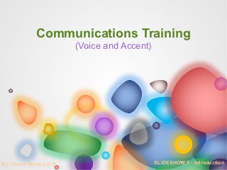 Communications Training
                        (Voice and Accent)




By: Yenna Monica D.P.                        SLIDESHOW 1 - Introduction
 