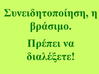 Συνειδητοποίηση, η
βράσιμο.
Πρέπει να
διαλέξετε!
 