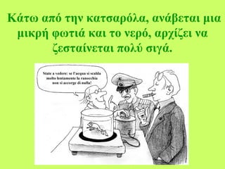 Κάτω από την κατσαρόλα, ανάβεται μια
μικρή φωτιά και το νερό, αρχίζει να
ζεσταίνεται πολύ σιγά.
 