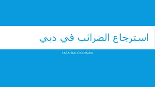 ‫دبي‬ ‫في‬ ‫الضرائب‬ ‫استرجاع‬
FARAHATCO.COM/AR/
 