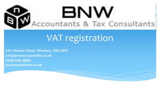 VAT registration
141 Morden Road, Mitcham, CR4 4DG
info@bnwaccountants.co.uk
0208 648 0800
bnwaccountants.co.uk
 