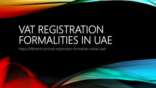 VAT REGISTRATION
FORMALITIES IN UAE
https://hlbhamt.com/vat-registration-formalities-dubai-uae/
 