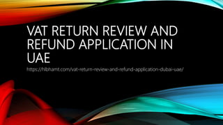 VAT RETURN REVIEW AND
REFUND APPLICATION IN
UAE
https://hlbhamt.com/vat-return-review-and-refund-application-dubai-uae/
 