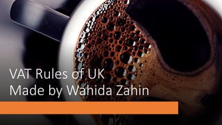 VAT Rules of UK
Made by Wahida Zahin
 