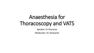 Anaesthesia for
Thoracoscopy and VATS
Speaker: Dr Sharanya
Moderator: Dr. Ravikanth
 