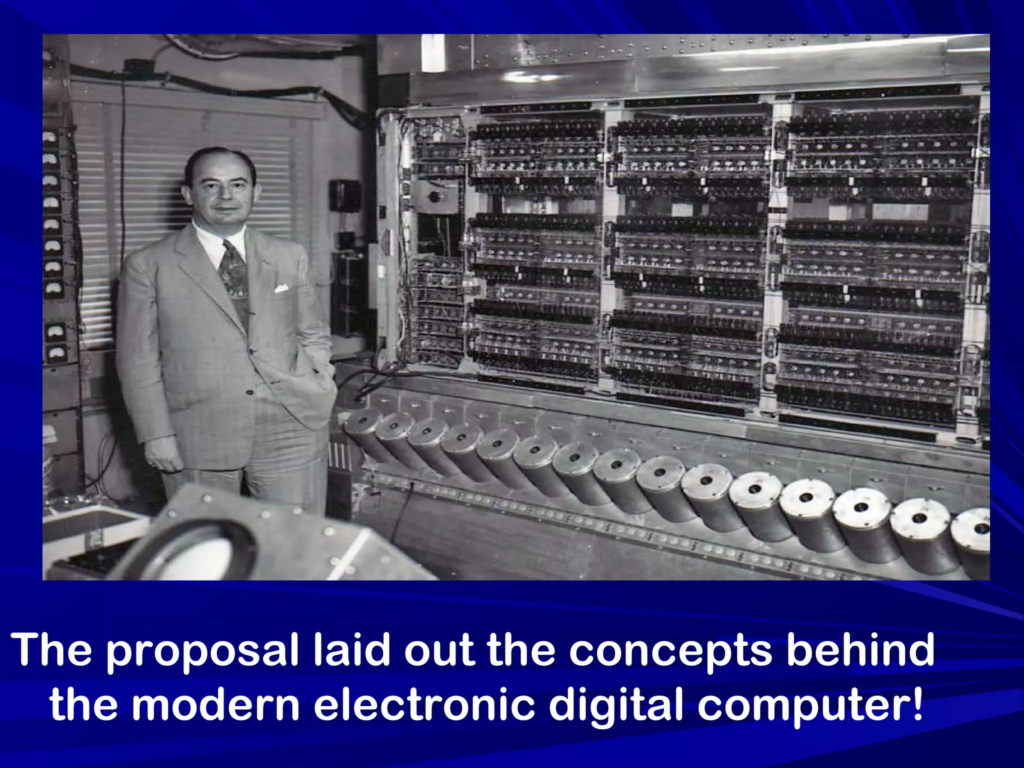 The proposal laid out the concepts behind
the modern electronic digital computer!
 