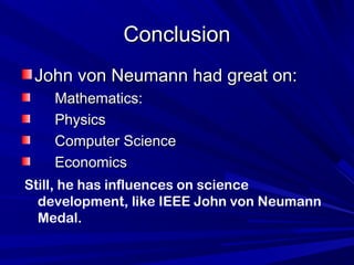ConclusionConclusion
John von Neumann had great on:John von Neumann had great on:
Mathematics:Mathematics:
PhysicsPhysics
Computer ScienceComputer Science
EconomicsEconomics
Still, he has influences on science
development, like IEEE John von Neumann
Medal.
 